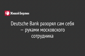 Deutsche Bank разорял сам себя — руками московского сотрудника