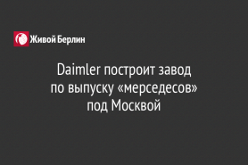 Daimler построит завод                                по выпуску «мерседесов»                            под Москвой