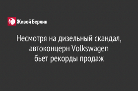 Несмотря на дизельный скандал, автоконцерн Volkswagen                         бьет рекорды продаж