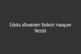 Edeka объявляет бойкот товарам Nestlé